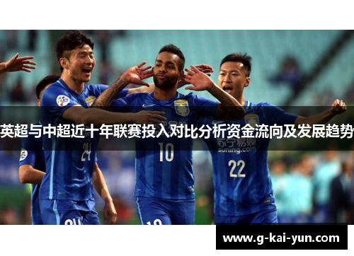 英超与中超近十年联赛投入对比分析资金流向及发展趋势 英超与中超近十年联赛投入对比分析资金流向及发展趋势