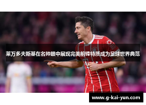 莱万多夫斯基在名帅眼中展现完美前锋特质成为足球世界典范