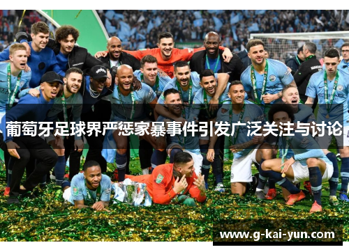 葡萄牙足球界严惩家暴事件引发广泛关注与讨论