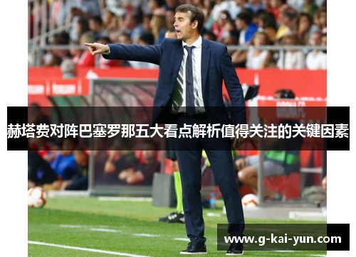 赫塔费对阵巴塞罗那五大看点解析值得关注的关键因素 赫塔费对阵巴塞罗那五大看点解析值得关注的关键因素