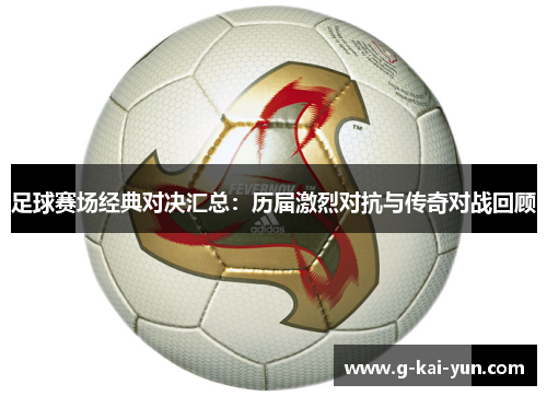 足球赛场经典对决汇总：历届激烈对抗与传奇对战回顾