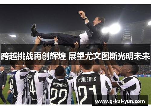 跨越挑战再创辉煌 展望尤文图斯光明未来 跨越挑战再创辉煌 展望尤文图斯光明未来