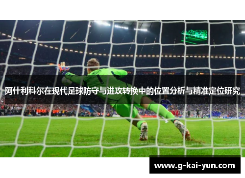 阿什利科尔在现代足球防守与进攻转换中的位置分析与精准定位研究 阿什利科尔在现代足球防守与进攻转换中的位置分析与精准定位研究