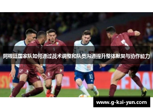 阿根廷国家队如何通过战术调整和队员沟通提升整体默契与协作能力 阿根廷国家队如何通过战术调整和队员沟通提升整体默契与协作能力