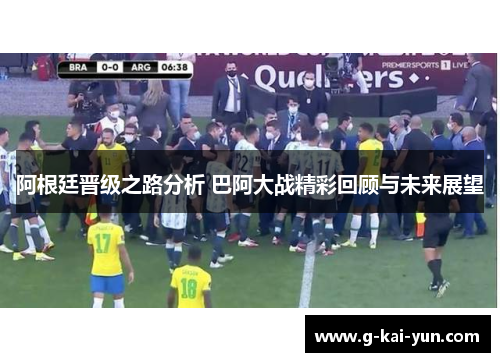 阿根廷晋级之路分析 巴阿大战精彩回顾与未来展望 阿根廷晋级之路分析 巴阿大战精彩回顾与未来展望