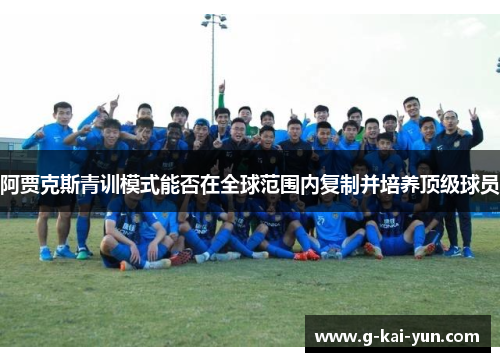 阿贾克斯青训模式能否在全球范围内复制并培养顶级球员 阿贾克斯青训模式能否在全球范围内复制并培养顶级球员
