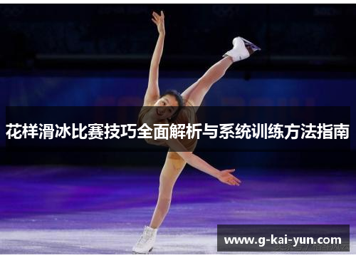 花样滑冰比赛技巧全面解析与系统训练方法指南