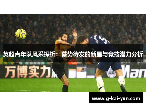 英超青年队风采探析:蓄势待发的新星与竞技潜力分析 英超青年队风采探析:蓄势待发的新星与竞技潜力分析