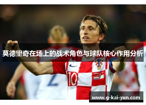 莫德里奇在场上的战术角色与球队核心作用分析