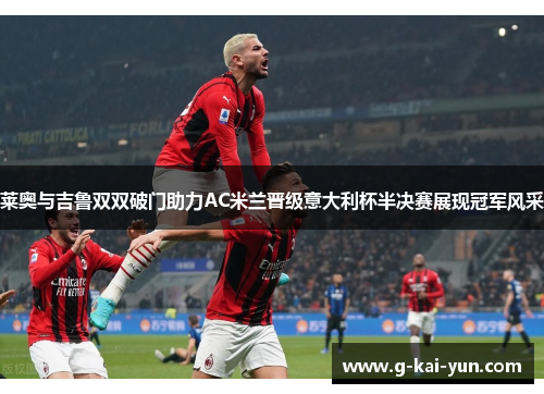 莱奥与吉鲁双双破门助力AC米兰晋级意大利杯半决赛展现冠军风采 莱奥与吉鲁双双破门助力AC米兰晋级意大利杯半决赛展现冠军风采