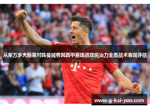 从莱万多夫斯基对阵曼城看其西甲赛场进攻统治力全面战术表现评估