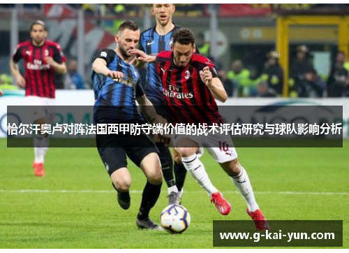 恰尔汗奥卢对阵法国西甲防守端价值的战术评估研究与球队影响分析