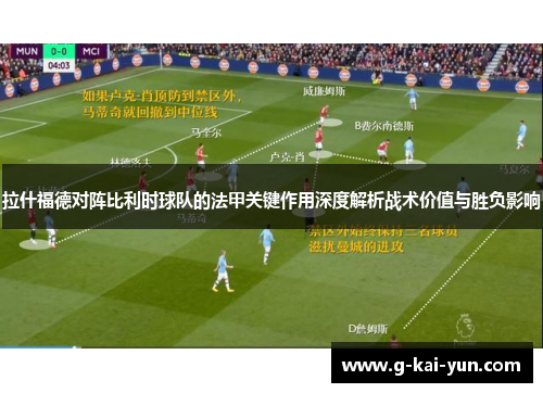 拉什福德对阵比利时球队的法甲关键作用深度解析战术价值与胜负影响