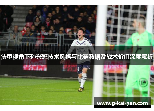 法甲视角下孙兴慜技术风格与比赛数据及战术价值深度解析