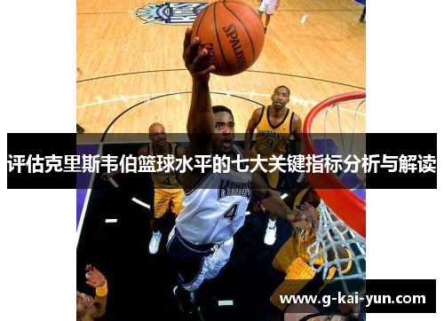 评估克里斯韦伯篮球水平的七大关键指标分析与解读