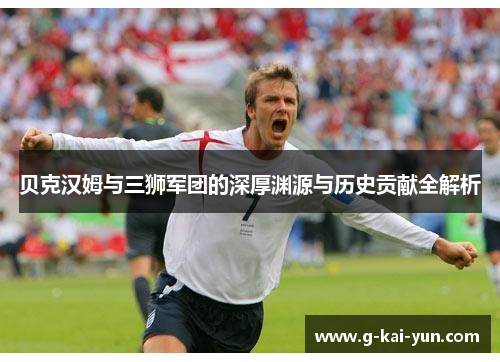 贝克汉姆与三狮军团的深厚渊源与历史贡献全解析