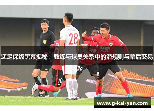 辽足保级黑幕揭秘：教练与球员关系中的潜规则与幕后交易
