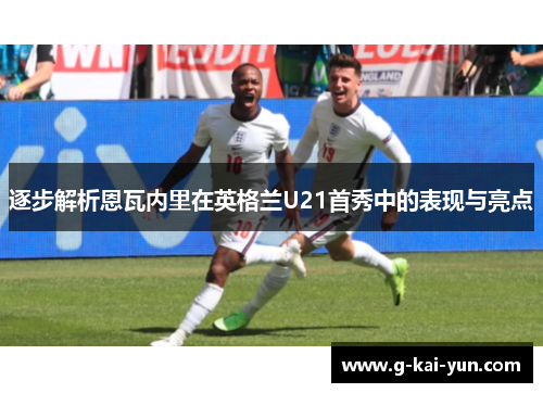 逐步解析恩瓦内里在英格兰U21首秀中的表现与亮点