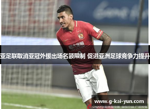 亚足联取消亚冠外援出场名额限制 促进亚洲足球竞争力提升
