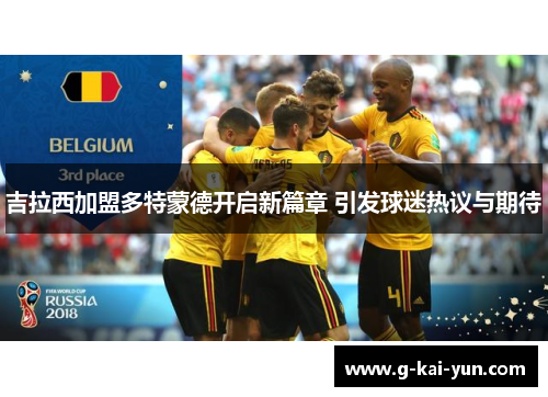 吉拉西加盟多特蒙德开启新篇章 引发球迷热议与期待