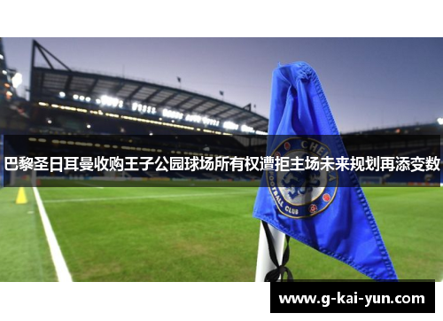 巴黎圣日耳曼收购王子公园球场所有权遭拒主场未来规划再添变数