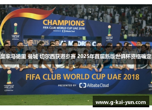 皇家马德里 曼城 切尔西获邀参赛 2025年首届新版世俱杯资格确定