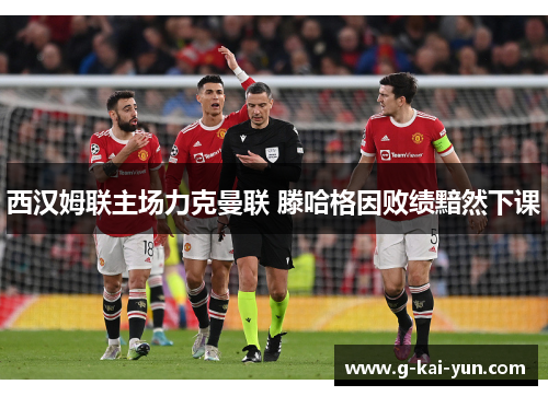 西汉姆联主场力克曼联 滕哈格因败绩黯然下课