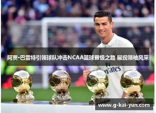 阿贾·巴雷特引领球队冲击NCAA篮球晋级之路 展现领袖风采