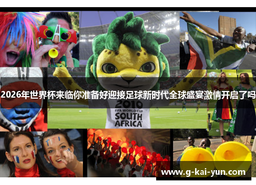 2026年世界杯来临你准备好迎接足球新时代全球盛宴激情开启了吗 2026年世界杯来临你准备好迎接足球新时代全球盛宴激情开启了吗