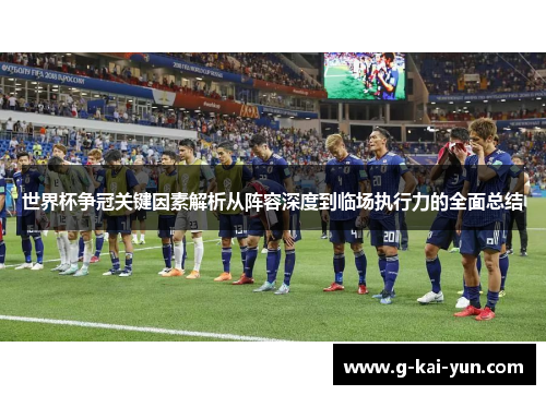 世界杯争冠关键因素解析从阵容深度到临场执行力的全面总结 世界杯争冠关键因素解析从阵容深度到临场执行力的全面总结