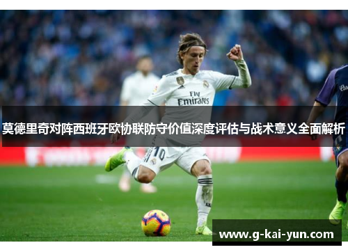 莫德里奇对阵西班牙欧协联防守价值深度评估与战术意义全面解析