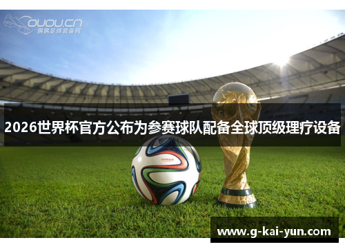 2026世界杯官方公布为参赛球队配备全球顶级理疗设备 2026世界杯官方公布为参赛球队配备全球顶级理疗设备