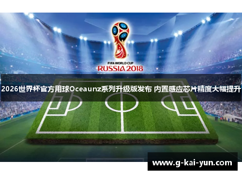 2026世界杯官方用球Oceaunz系列升级版发布 内置感应芯片精度大幅提升 2026世界杯官方用球Oceaunz系列升级版发布 内置感应芯片精度大幅提升