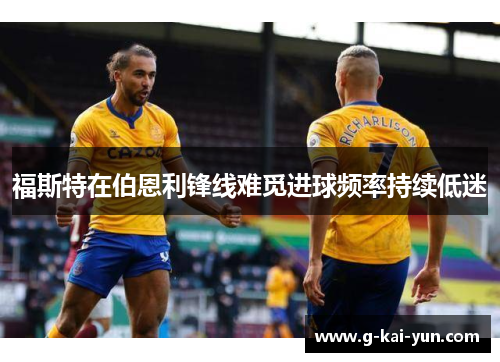 福斯特在伯恩利锋线难觅进球频率持续低迷 福斯特在伯恩利锋线难觅进球频率持续低迷
