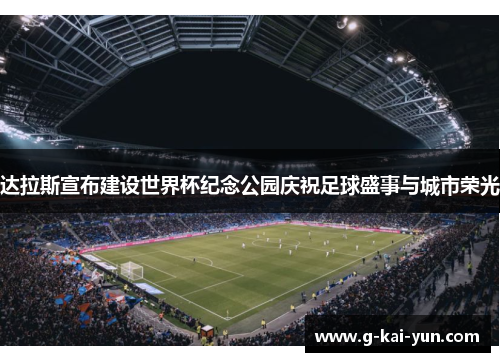 达拉斯宣布建设世界杯纪念公园庆祝足球盛事与城市荣光 达拉斯宣布建设世界杯纪念公园庆祝足球盛事与城市荣光