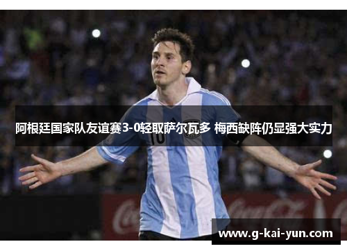 阿根廷国家队友谊赛3-0轻取萨尔瓦多 梅西缺阵仍显强大实力 阿根廷国家队友谊赛3-0轻取萨尔瓦多 梅西缺阵仍显强大实力
