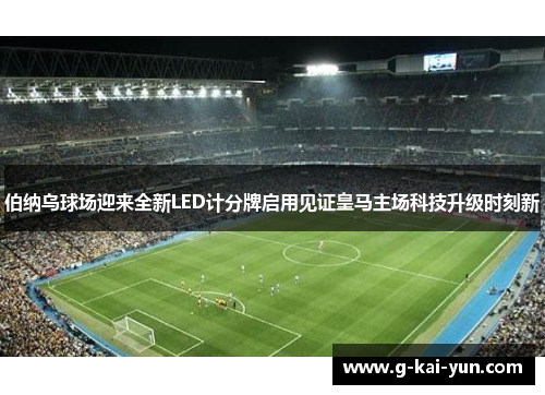 伯纳乌球场迎来全新LED计分牌启用见证皇马主场科技升级时刻新 伯纳乌球场迎来全新LED计分牌启用见证皇马主场科技升级时刻新